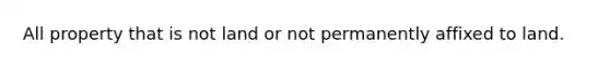 All property that is not land or not permanently affixed to land.