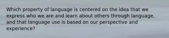 Which property of language is centered on the idea that we express who we are and learn about others through language, and that language use is based on our perspective and experience?