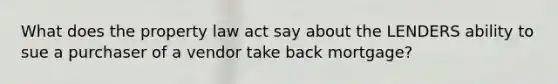 What does the property law act say about the LENDERS ability to sue a purchaser of a vendor take back mortgage?