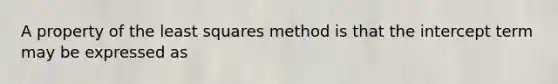 A property of the least squares method is that the intercept term may be expressed as