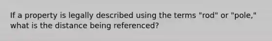 If a property is legally described using the terms "rod" or "pole," what is the distance being referenced?