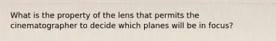 What is the property of the lens that permits the cinematographer to decide which planes will be in focus?