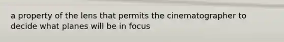 a property of the lens that permits the cinematographer to decide what planes will be in focus
