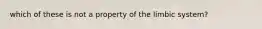 which of these is not a property of the limbic system?