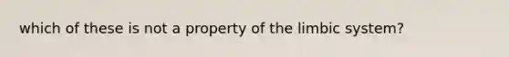 which of these is not a property of the limbic system?