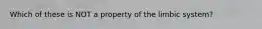 Which of these is NOT a property of the limbic system?