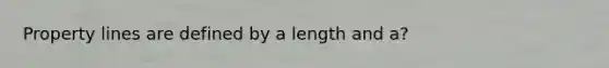 Property lines are defined by a length and a?