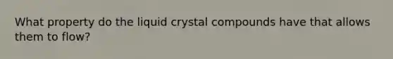 What property do the liquid crystal compounds have that allows them to flow?