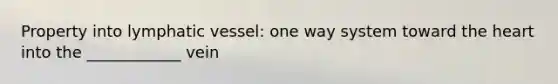 Property into lymphatic vessel: one way system toward the heart into the ____________ vein