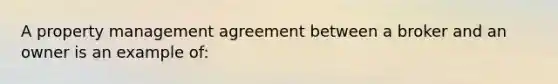 A property management agreement between a broker and an owner is an example of: