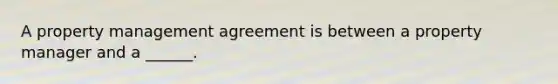 A property management agreement is between a property manager and a ______.