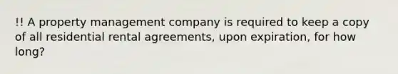 !! A property management company is required to keep a copy of all residential rental agreements, upon expiration, for how long?