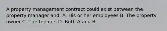 A property management contract could exist between the property manager and: A. His or her employees B. The property owner C. The tenants D. Both A and B