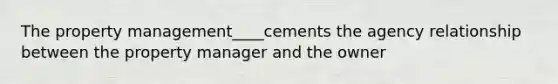 The property management____cements the agency relationship between the property manager and the owner