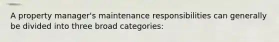 A property manager's maintenance responsibilities can generally be divided into three broad categories: