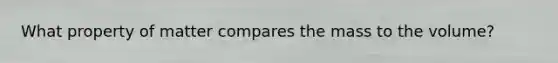 What property of matter compares the mass to the volume?