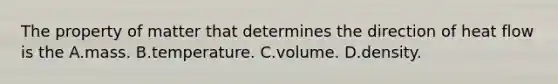 The property of matter that determines the direction of heat flow is the A.mass. B.temperature. C.volume. D.density.