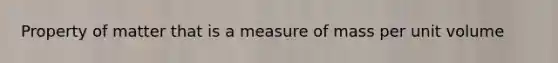 Property of matter that is a measure of mass per unit volume