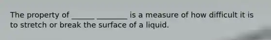 The property of ______ ________ is a measure of how difficult it is to stretch or break the surface of a liquid.