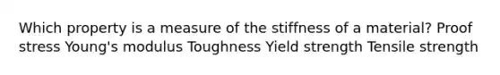 Which property is a measure of the stiffness of a material? Proof stress Young's modulus Toughness Yield strength Tensile strength