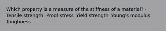 Which property is a measure of the stiffness of a material? -Tensile strength -Proof stress -Yield strength -Young's modulus -Toughness