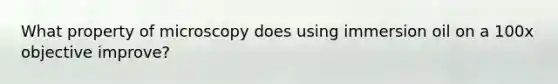 What property of microscopy does using immersion oil on a 100x objective improve?