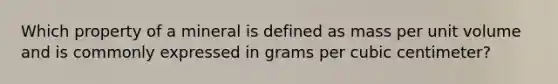 Which property of a mineral is defined as mass per unit volume and is commonly expressed in grams per cubic centimeter?