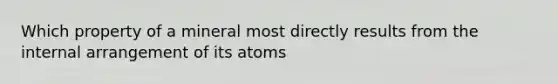 Which property of a mineral most directly results from the internal arrangement of its atoms