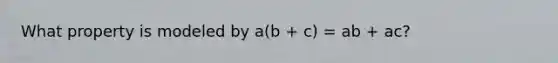 What property is modeled by a(b + c) = ab + ac?