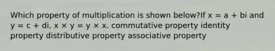 Which property of multiplication is shown below?If x = a + bi and y = c + di, x × y = y × x. commutative property identity property distributive property associative property