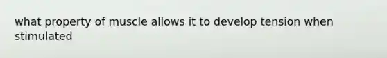 what property of muscle allows it to develop tension when stimulated