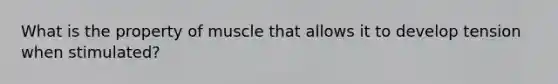 What is the property of muscle that allows it to develop tension when stimulated?