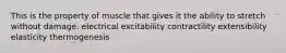 This is the property of muscle that gives it the ability to stretch without damage. electrical excitability contractility extensibility elasticity thermogenesis