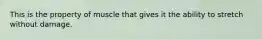 This is the property of muscle that gives it the ability to stretch without damage.