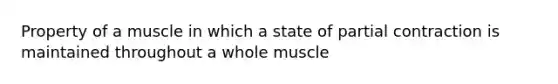 Property of a muscle in which a state of partial contraction is maintained throughout a whole muscle