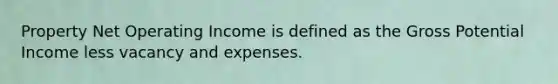 Property Net Operating Income is defined as the Gross Potential Income less vacancy and expenses.