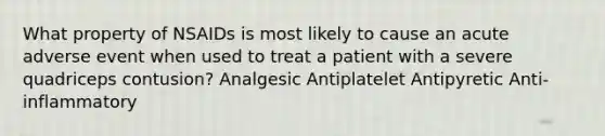 What property of NSAIDs is most likely to cause an acute adverse event when used to treat a patient with a severe quadriceps contusion? Analgesic Antiplatelet Antipyretic Anti-inflammatory