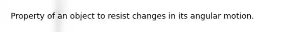 Property of an object to resist changes in its angular motion.