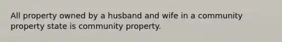 All property owned by a husband and wife in a community property state is community property.