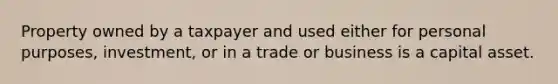 Property owned by a taxpayer and used either for personal purposes, investment, or in a trade or business is a capital asset.