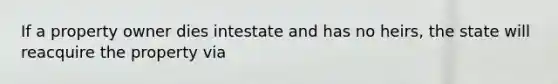 If a property owner dies intestate and has no heirs, the state will reacquire the property via