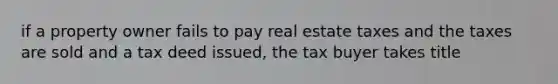 if a property owner fails to pay real estate taxes and the taxes are sold and a tax deed issued, the tax buyer takes title