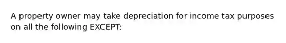 A property owner may take depreciation for income tax purposes on all the following EXCEPT: