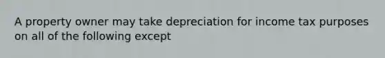 A property owner may take depreciation for income tax purposes on all of the following except