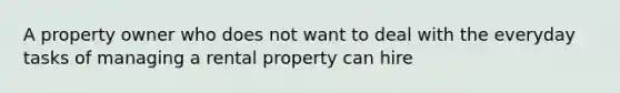 A property owner who does not want to deal with the everyday tasks of managing a rental property can hire