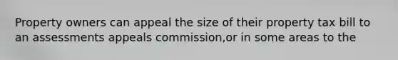 Property owners can appeal the size of their property tax bill to an assessments appeals commission,or in some areas to the