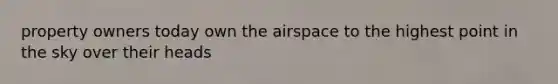 property owners today own the airspace to the highest point in the sky over their heads