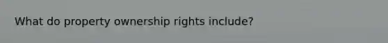 What do property ownership rights include?