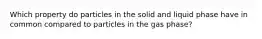 Which property do particles in the solid and liquid phase have in common compared to particles in the gas phase?