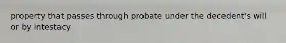 property that passes through probate under the decedent's will or by intestacy